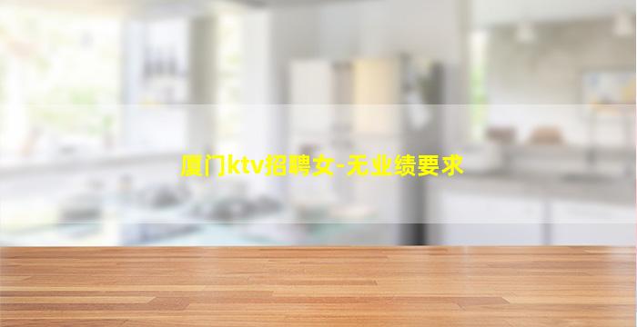厦门ktv招聘女-无业绩要求
