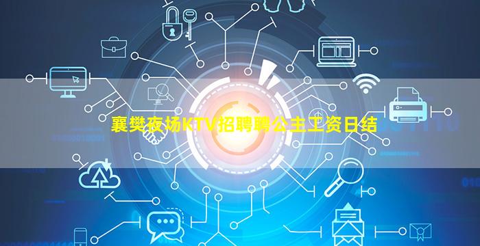 襄樊夜场KTV招聘聘公主工资日结